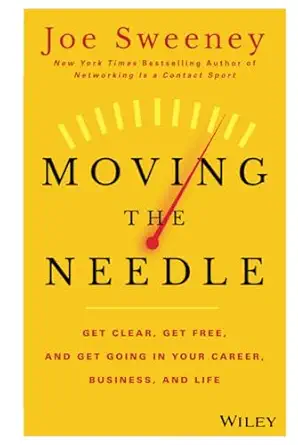 moving the needle get clear get free and get going in your career business and life 1st edition joe sweeney