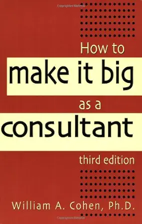 how to make it big as a consultant 1st edition william a cohen ph d 0814470734, 978-0814470732