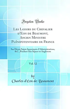 les loisirs du chevalier deon de beaumont ancien ministre plenipotentiaire de france vol 12 sur divers sujets