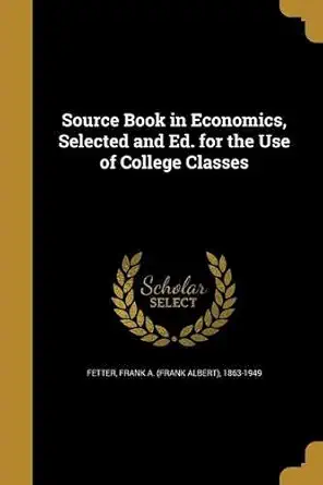 source book in economics selected and ed for the use of college classes 1st edition frank a 1863 19 fetter
