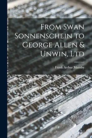 from swan sonnenschein to george allen and unwin ltd 1st edition frank arthur 1872 1954 mumby 1014614872,