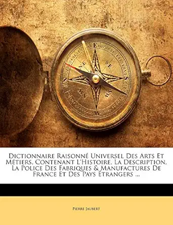 dictionnaire raisonne universel des arts et metiers contenant lhistoire la description la police des