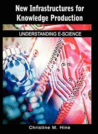 new infrastructures for knowledge production understanding e science 1st edition christine m hine 1591407176,