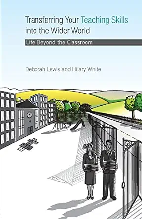 transferring your teaching skills into the wider world life beyond the classroom 1st edition hilary white