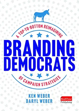 branding democrats a top to bottom reimagining of campaign strategies 1st edition ken weber ,daryl weber