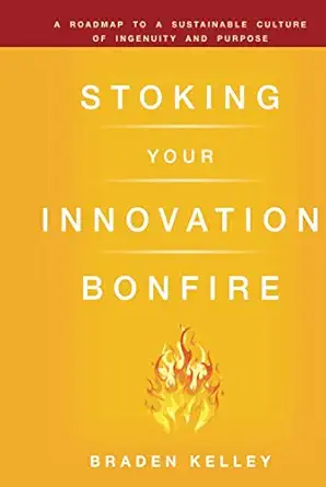 stoking your innovation bonfire a roadmap to a sustainable culture of ingenuity and purpose 1st edition