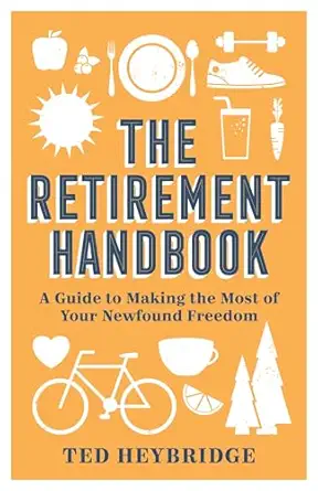 the retirement handbook a guide to making the most of your newfound freedom 1st edition ted heybridge