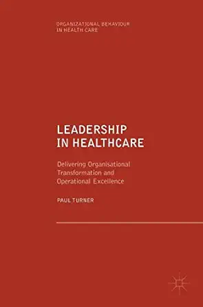leadership in healthcare delivering organisational transformation and operational excellence 1st edition paul