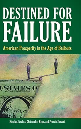 destined for failure american prosperity in the age of bailouts 1st edition nicolas sanchez ,christopher f