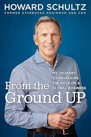 from the ground up my journey to reimagine the role of a global business 1st edition howard schultz