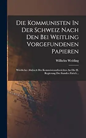 die kommunisten in der schweiz nach den bei weitling vorgefundenen papieren wortlicher abdruck des