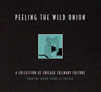 peeling the wild onion a collection of chicago culinary culture 1st edition junior league of chicago inc