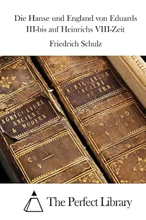 die hanse und england von eduards iii bis auf heinrichs viii zeit 1st edition friedrich schulz ,the perfect