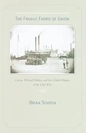 the fragile fabric of union cotton federal politics and the global origins of the civil war 1st edition brian