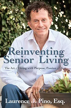 reinventing senior living the art of living with purpose passion and joy 1st edition laurence j pino