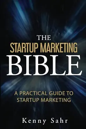 the startup marketing bible a practical guide to startup marketing 1st edition kenny sahr 1798031388,
