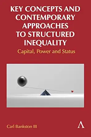 key concepts and contemporary approaches to structured inequality capital power and status 1st edition carl