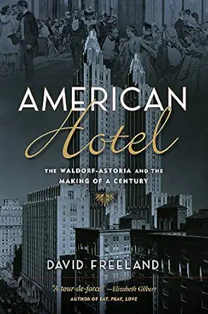 american hotel the waldorf astoria and the making of a century 1st edition david freeland 0813594391,