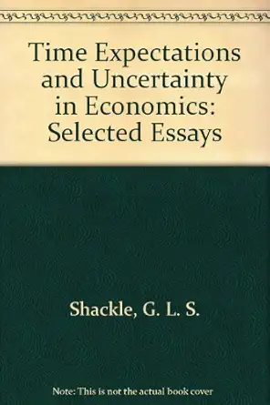 time expectations and uncertainty in economics selected essays of g l s shackle 1st edition j l ford
