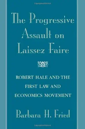the progressive assault on laissez faire robert hale and the first law and economics movement 1st edition