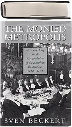 the monied metropolis new york city and the consolidation of the american bourgeoisie 1850 1896 1st edition