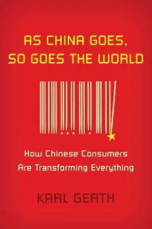 as china goes so goes the world how chinese consumers are transforming everything 1st edition karl gerth