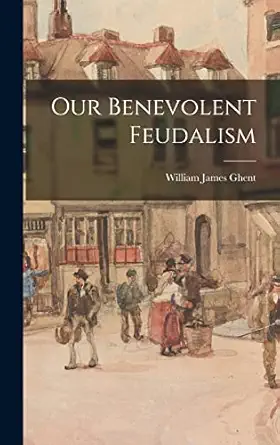our benevolent feudalism 1st edition william james ghent 1016672039, 978-1016672030