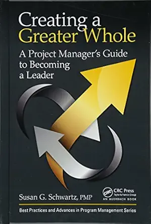 creating a greater whole a project managers guide to becoming a leader 1st edition susan g schwartz