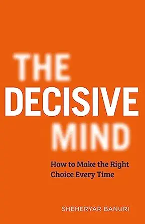 the decisive mind how to make the right choice every time 1st edition sheheryar banuri 1529344093,