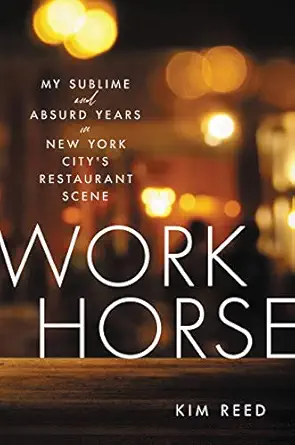 workhorse my sublime and absurd years in new york citys restaurant scene 1st edition kim reed 0306875101,