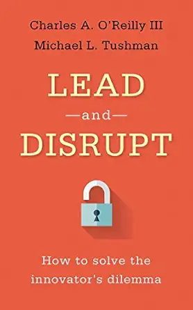 lead and disrupt how to solve the innovators dilemma 1st edition charles a o'reilly iii ,michael l tushman