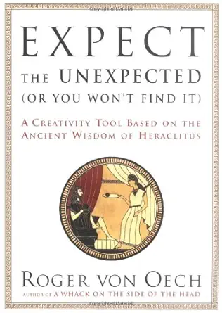 expect the unexpected a creativity tool based on the ancient wisdom of heraclitus 1st edition roger von oech