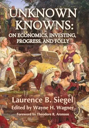 unknown knowns on economics investing progress and folly 1st edition laurence b siegel ,wayne h wagner