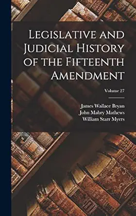 legislative and judicial history of the fifteenth amendment volume 27 1st edition william starr myers ,john