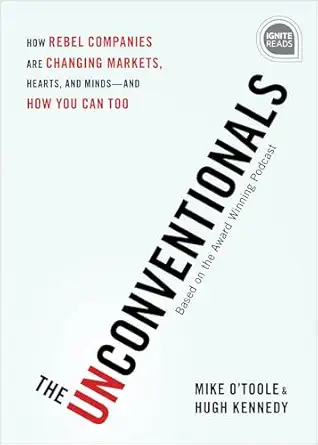 the unconventionals how rebel companies are changing markets hearts and minds and how you can too 1st edition