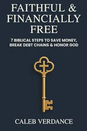 faithful and financially free 7 biblical steps to save money break debt chains and honor god 1st edition