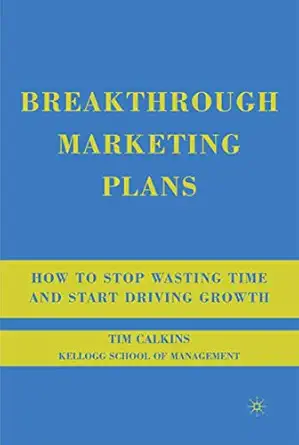 breakthrough marketing plans how to stop wasting time and start driving growth 1st edition t calkins