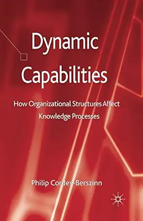 dynamic capabilities how organisational structures affect knowledge processes 1st edition kenneth a loparo