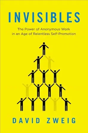invisibles the power of anonymous work in an age of relentless self promotion 1st edition david zweig