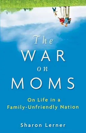 the war on moms on life in a family unfriendly nation 1st edition sharon lerner 0470177098, 978-0470177099