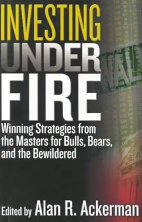 investing under fire winning strategies from the masters for bulls bears and the bewildered 1st edition alan