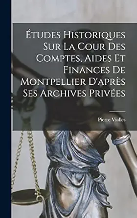 etudes historiques sur la cour des comptes aides et finances de montpellier dapres ses archives privees 1st