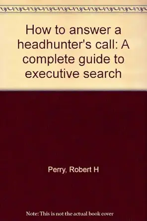 how to answer a headhunters call a complete guide to executive search 1st edition robert h perry 0814457428,