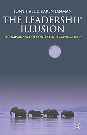 the leadership illusion the importance of context and connections 1st edition t hall ,k janman 1349354481,