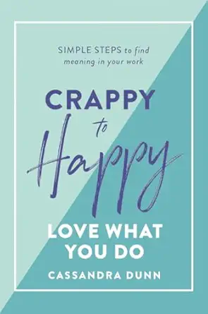 crappy to happy love what you do simple steps to find meaning in your work 1st edition cassandra dunn