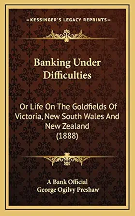 banking under difficulties or life on the goldfields of victoria new south wales and new zealand 1st edition
