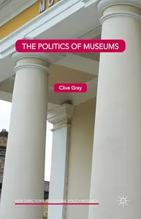 the politics of museums 1st edition clive gray 1137493402, 978-1137493408
