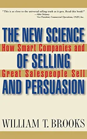 the new science of selling and persuasion how smart companies and great salespeople sell 1st edition william