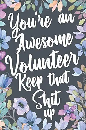 youre an awesome volunteer keep that shit up funny joke appreciation and encouragement gift idea for