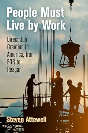 people must live by work direct job creation in america from fdr to reagan 1st edition steven attewell